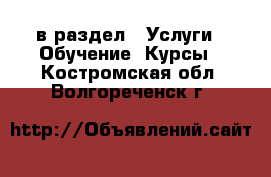  в раздел : Услуги » Обучение. Курсы . Костромская обл.,Волгореченск г.